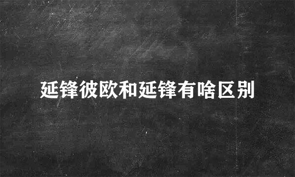 延锋彼欧和延锋有啥区别