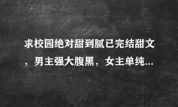 求校园绝对甜到腻已完结甜文，男主强大腹黑，女主单纯迷糊，都是贵族。风格像《少爷霸爱小丫头》类型。