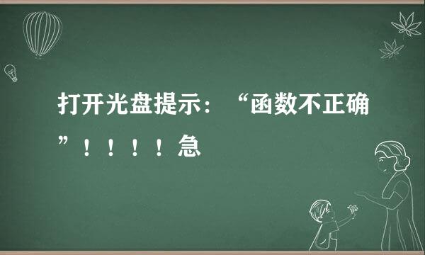 打开光盘提示：“函数不正确”！！！！急