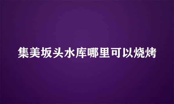 集美坂头水库哪里可以烧烤