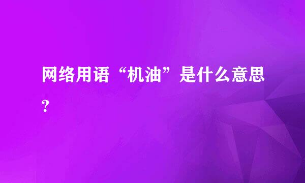 网络用语“机油”是什么意思？