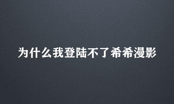 为什么我登陆不了希希漫影