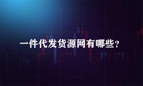 一件代发货源网有哪些？