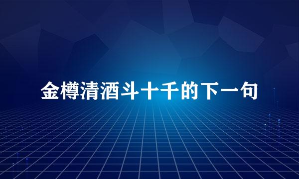 金樽清酒斗十千的下一句