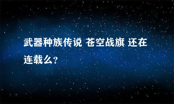 武器种族传说 苍空战旗 还在连载么？