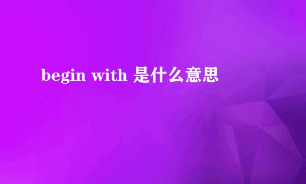 begin with 是什么意思