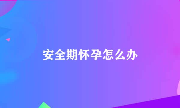 安全期怀孕怎么办