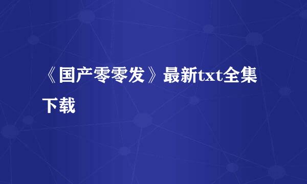 《国产零零发》最新txt全集下载