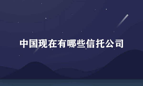 中国现在有哪些信托公司