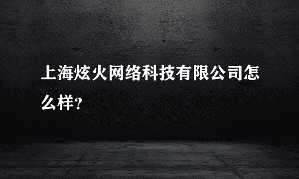 上海炫火网络科技有限公司怎么样？