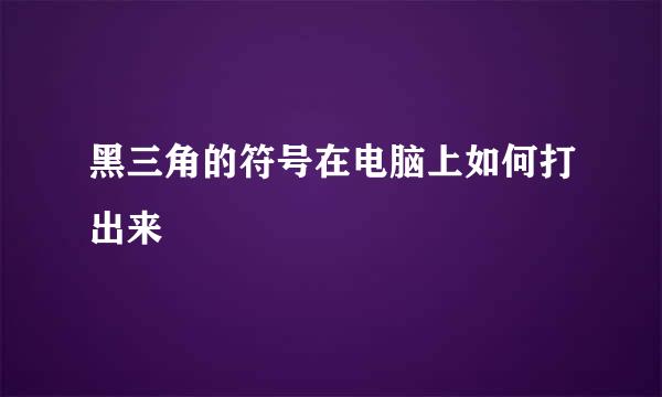 黑三角的符号在电脑上如何打出来