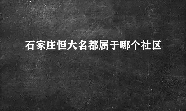 石家庄恒大名都属于哪个社区