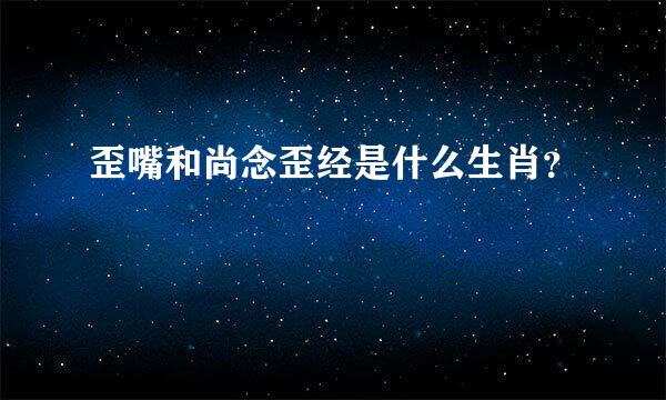 歪嘴和尚念歪经是什么生肖？