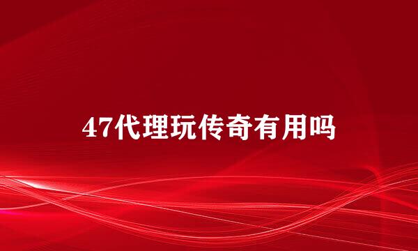 47代理玩传奇有用吗