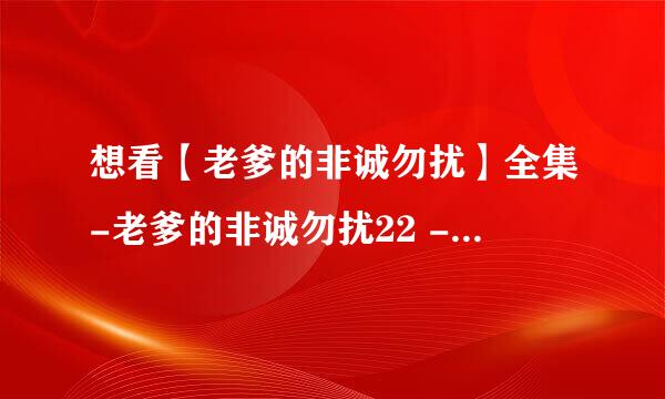 想看【老爹的非诚勿扰】全集-老爹的非诚勿扰22 -老爹的非诚勿扰下载