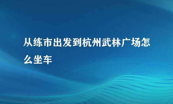 从练市出发到杭州武林广场怎么坐车