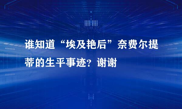 谁知道“埃及艳后”奈费尔提蒂的生平事迹？谢谢