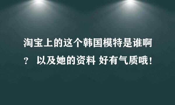 淘宝上的这个韩国模特是谁啊？ 以及她的资料 好有气质哦！