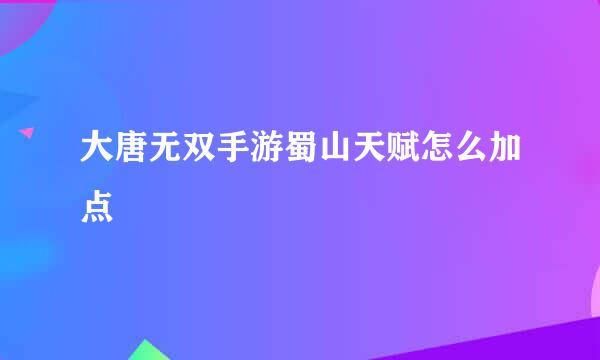 大唐无双手游蜀山天赋怎么加点