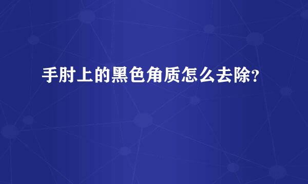 手肘上的黑色角质怎么去除？