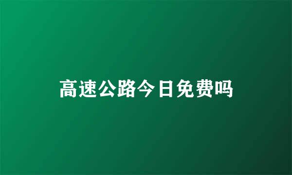 高速公路今日免费吗