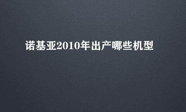 诺基亚2010年出产哪些机型