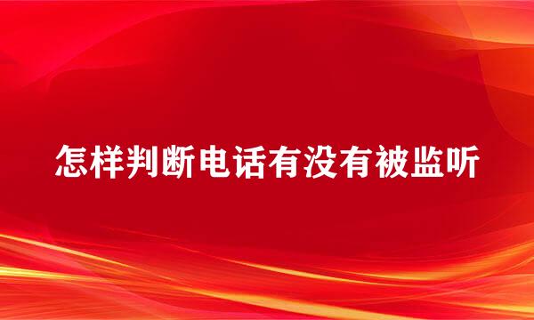 怎样判断电话有没有被监听