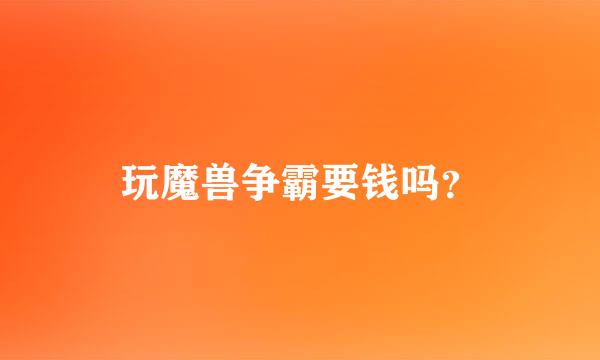 玩魔兽争霸要钱吗？