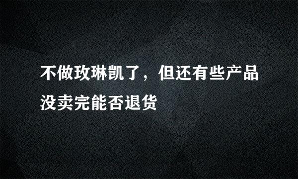 不做玫琳凯了，但还有些产品没卖完能否退货