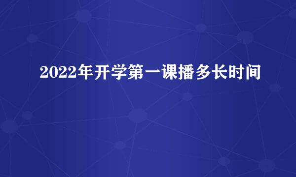 2022年开学第一课播多长时间