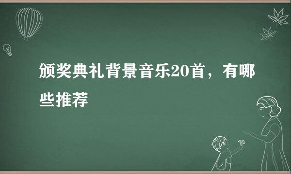 颁奖典礼背景音乐20首，有哪些推荐