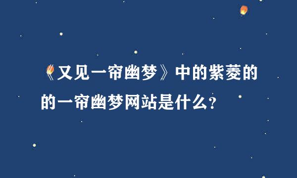 《又见一帘幽梦》中的紫菱的的一帘幽梦网站是什么？