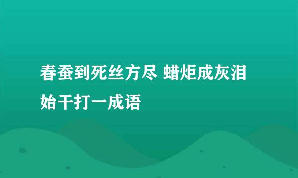 春蚕到死丝方尽 蜡炬成灰泪始干打一成语