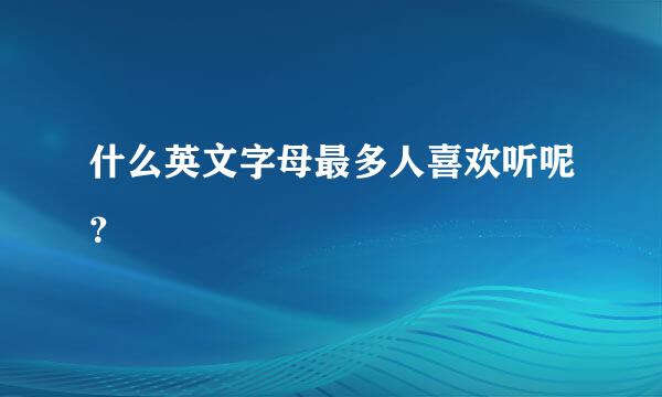 什么英文字母最多人喜欢听呢？