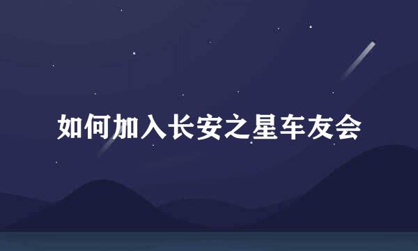 如何加入长安之星车友会