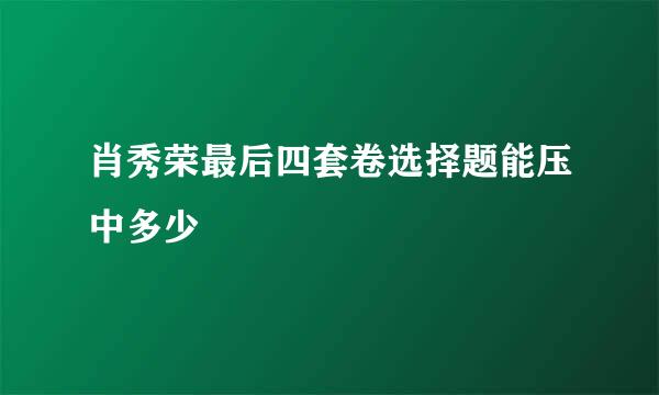 肖秀荣最后四套卷选择题能压中多少