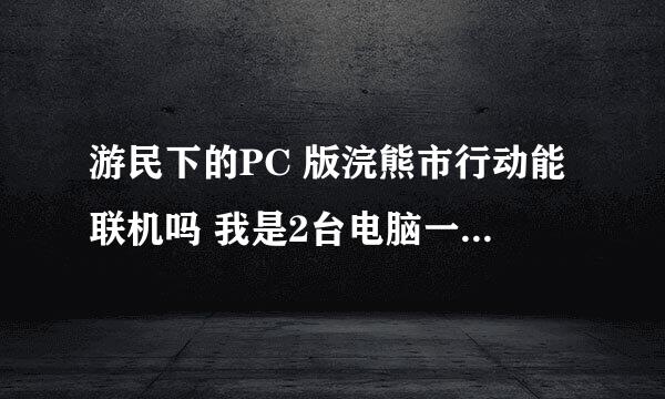 游民下的PC 版浣熊市行动能联机吗 我是2台电脑一个路由器的