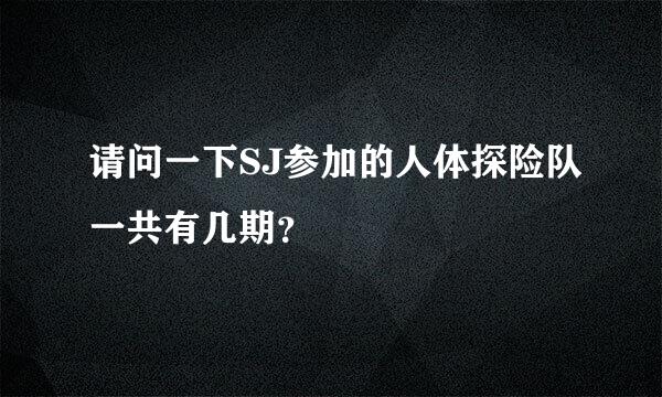 请问一下SJ参加的人体探险队一共有几期？