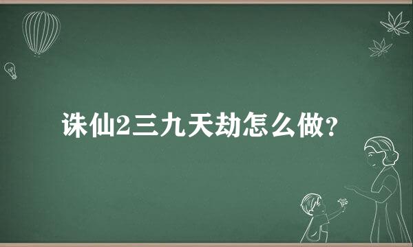 诛仙2三九天劫怎么做？