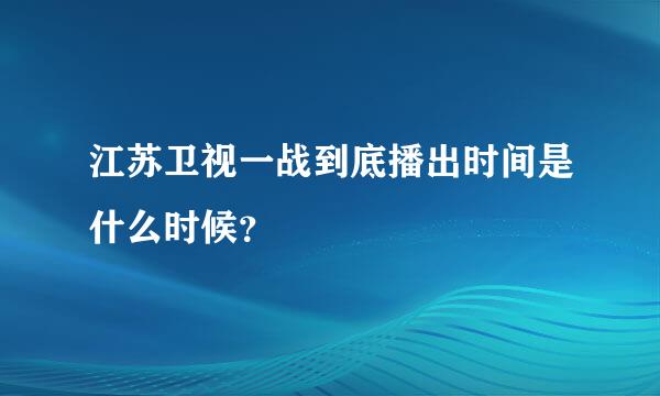 江苏卫视一战到底播出时间是什么时候？