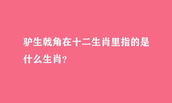 驴生戟角在十二生肖里指的是什么生肖？