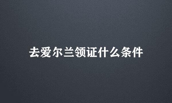 去爱尔兰领证什么条件