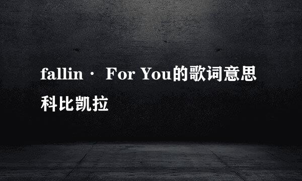 fallin· For You的歌词意思科比凯拉