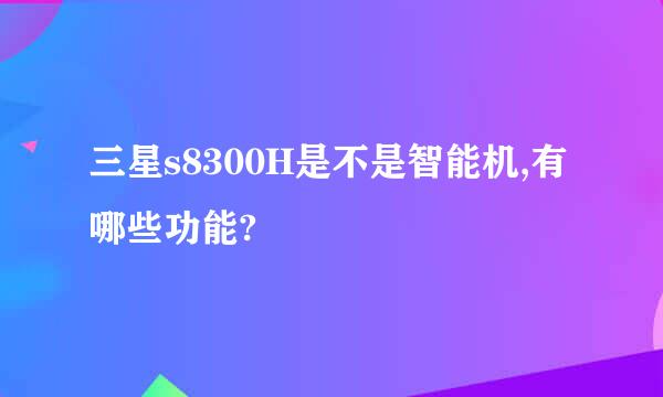 三星s8300H是不是智能机,有哪些功能?