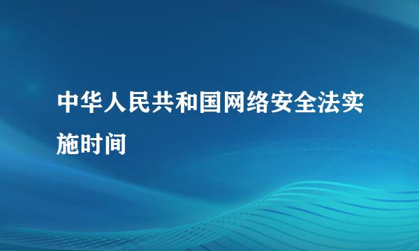 中华人民共和国网络安全法实施时间