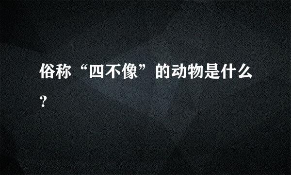 俗称“四不像”的动物是什么？