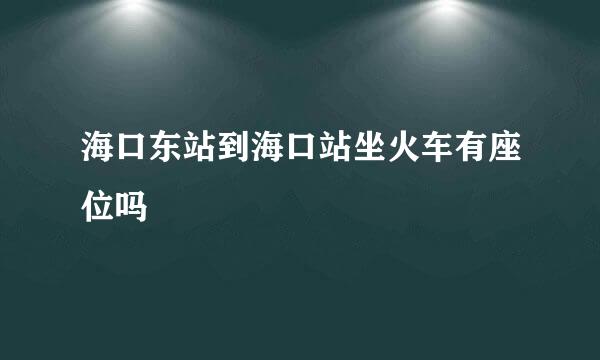 海口东站到海口站坐火车有座位吗