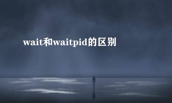 wait和waitpid的区别