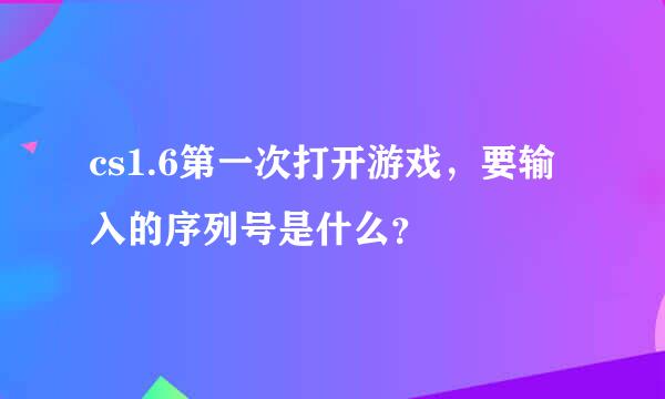 cs1.6第一次打开游戏，要输入的序列号是什么？