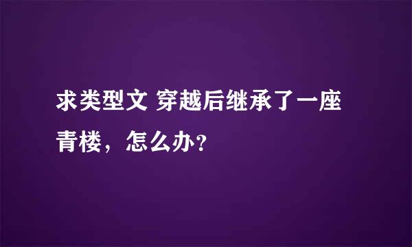 求类型文 穿越后继承了一座青楼，怎么办？